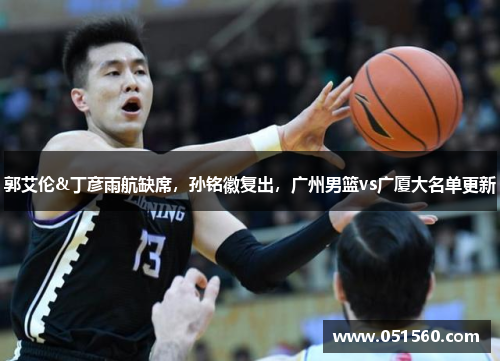 郭艾伦&丁彦雨航缺席,孙铭徽复出,广州男篮vs广厦大名单更新 郭艾伦&丁彦雨航缺席,孙铭徽复出,广州男篮vs广厦大名单更新