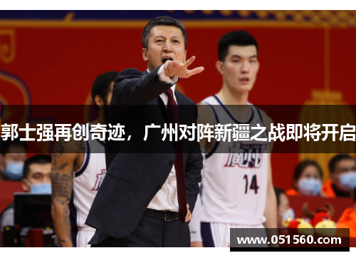 郭士强再创奇迹,广州对阵新疆之战即将开启 郭士强再创奇迹,广州对阵新疆之战即将开启