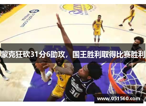 蒙克狂砍31分6助攻,国王胜利取得比赛胜利 蒙克狂砍31分6助攻,国王胜利取得比赛胜利